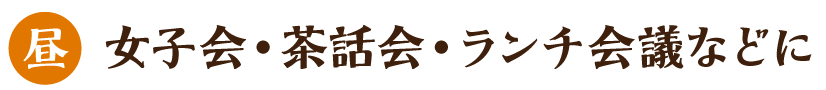 女子会・茶話会・ランチ会議などに(ランチタイム)
